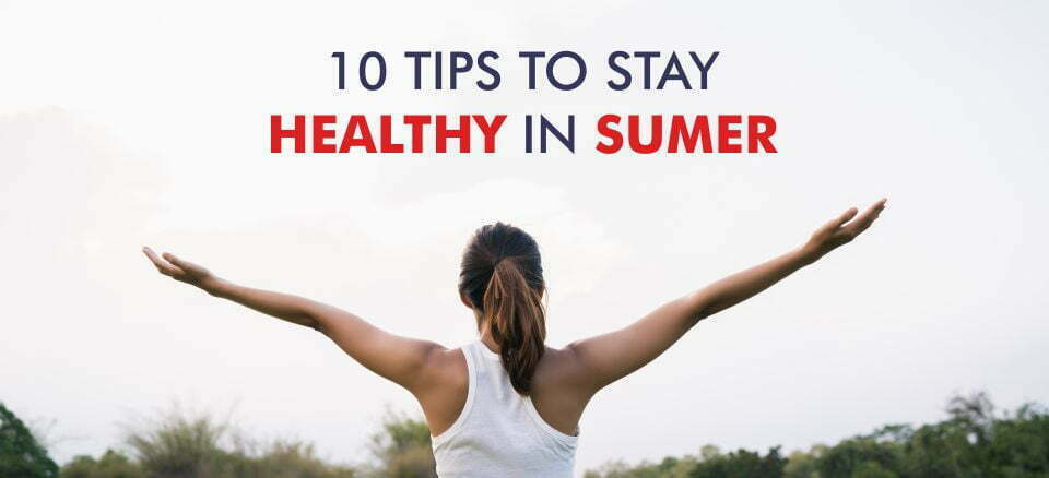10 Tips to Stay Healthy in Summers