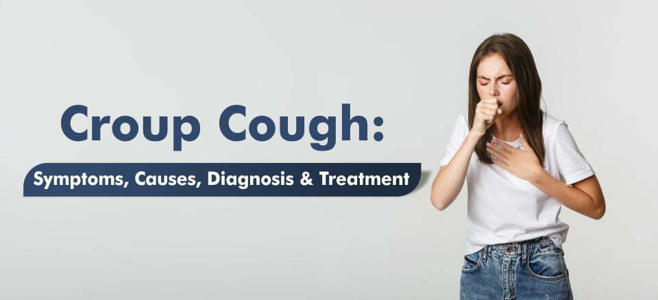 Croup Cough Symptoms, Causes, Diagnosis and Treatment